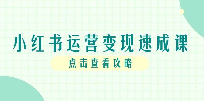 （14951期）小红书运营变现速成课，账号搭建到暴力起号，个人IP全流程指南-占领资源网