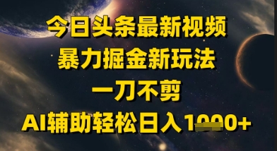 今日头条最新美女视频暴力掘金新玩法，一刀不剪，AI辅助轻松日入1k+-占领资源网