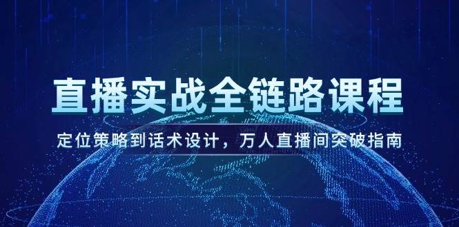 （14952期）直播实战全链路课程，定位策略到话术设计，万人直播间突破指南-占领资源网