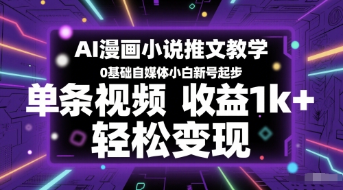 AI漫画小说推文教学，0基础自媒体小白新号起步，单条视频收益1k+，轻松变现-占领资源网
