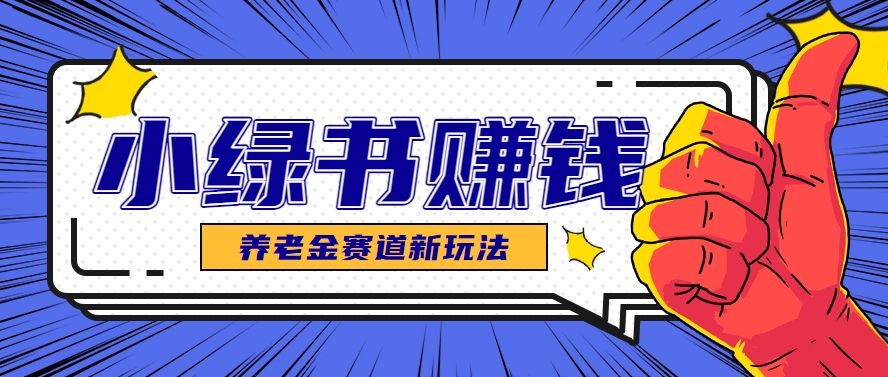 小绿书养老金赛道赚钱思路，利用业余时间轻松操作月入千元的副业项目-占领资源网