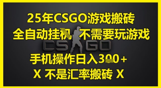 25年CSGO游戏搬砖，全自动运行，不需要玩游戏，手机操作日入3张(不是汇率搬砖)【揭秘】-占领资源网
