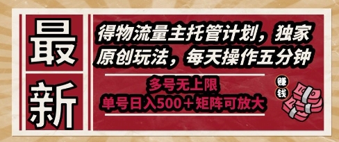 最新得物流量主托管计划，独家原创玩法，每天操作五分钟，多号无上限，单号日入5张+矩阵可放大【揭秘】-占领资源网