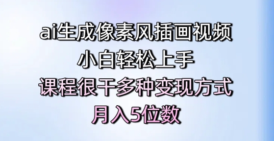 ai生成像素风插画视频，小白轻松上手，课程很干多种变现方式，月入5位数-占领资源网