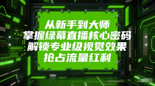 从新手到大师，掌握绿幕直播核心密码，解锁专业级视觉效果，抢占流量红利-占领资源网