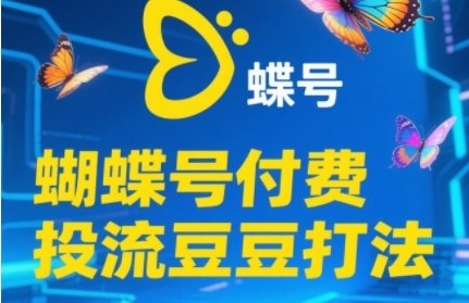 2025蝴蝶号付费投流豆豆打法，助新手快速掌握付费流量撬动自然流的核心玩法-占领资源网