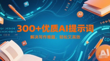 300+优质AI提示词，解决写作难题，轻松又高效-占领资源网