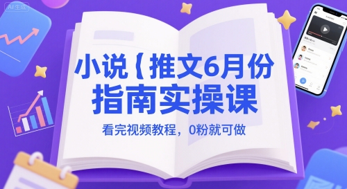 小说推文6月份指南实操课，看完视频教程，0粉就可做-占领资源网