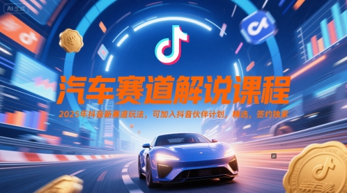 汽车赛道解说课程，2025年抖音新赛道玩法，可加入抖音伙伴计划，精选，签约独家-占领资源网