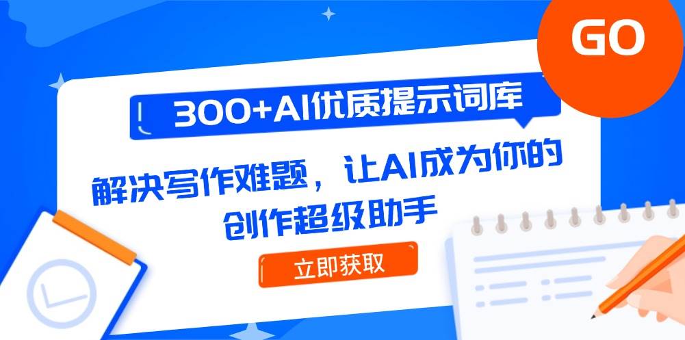 （14968期）300+AI优质提示词库，解决写作难题，让AI成为你的创作超级助手-占领资源网
