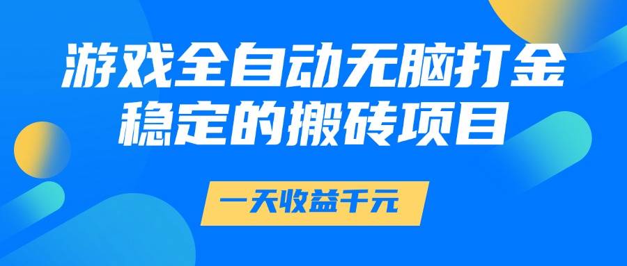 （14971期）游戏全自动无脑打金，一天收益1000+，稳定的搬砖项目-占领资源网