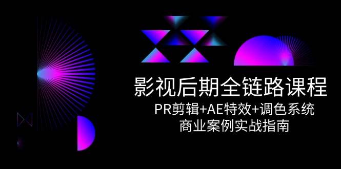 影视后期全链路课程，PR剪辑+AE特效+调色系统，商业案例实战指南-占领资源网