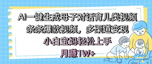 AI一键生成母子对话育儿类视频，条条爆款视频，多渠道变现，小白宝妈轻松上手，月入1W+-占领资源网