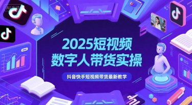2025短视频数字人带货实操，抖音快手短视频带货最新教学-占领资源网