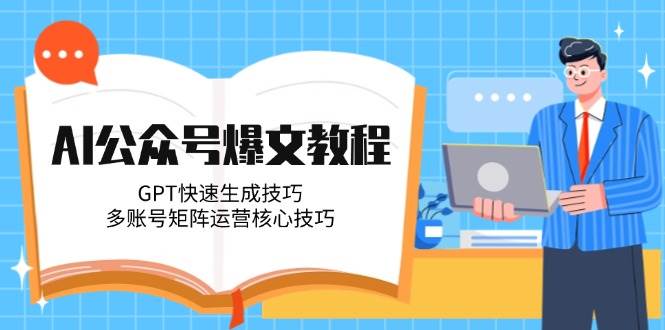 AI公众号爆文教程，GPT快速生成技巧，多账号矩阵运营核心技巧-占领资源网