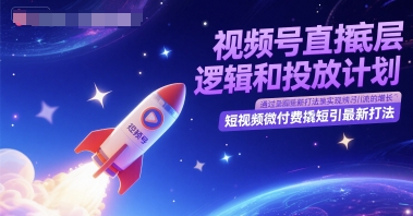 视频号直播底层逻辑和投放计划，短视频微付费撬短引最新打法-占领资源网