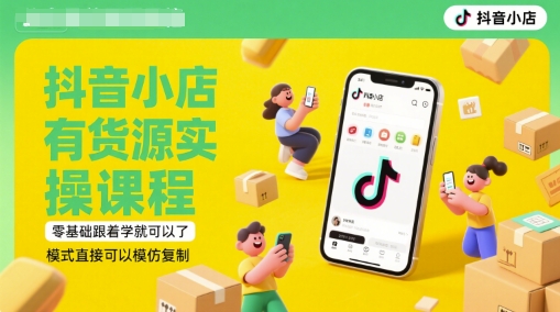 抖音小店有货源实操课程，零基础跟着学就可以了，模式直接可以模仿复制(更新6月)-占领资源网