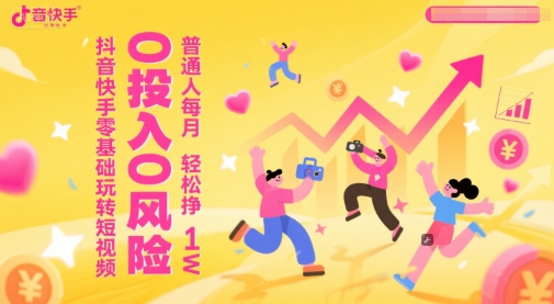 抖音快手零基础玩转短视频，0投入0风险，普通人每月轻松挣1W-占领资源网