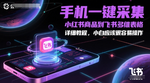 手机一键采集小红书商品到飞书多维表格，详细教程，小白应该很容易操作-占领资源网