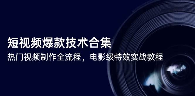 （14984期）短视频爆款技术合集，热门视频制作全流程，电影级特效实战教程-占领资源网