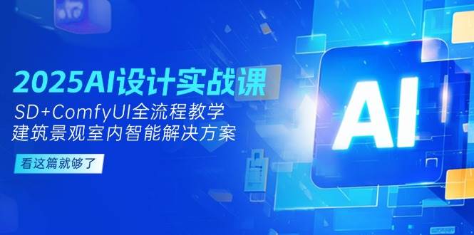2025AI设计实战课，SD+ComfyUI全流程教学，建筑景观室内智能解决方案-占领资源网
