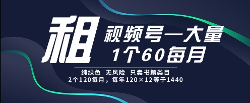 租视频号，一个60每月，2个120.纯绿色、无风险，常年租【揭秘】-占领资源网