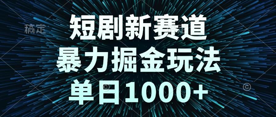 （14993期）短剧新赛道，暴力掘金玩法，单日1000+-占领资源网