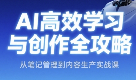 AI高效学习与创作全攻略，从笔记管理到内容生产实战课-占领资源网