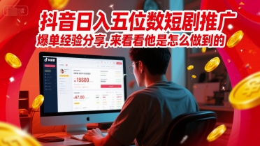 抖音日入五位数短剧推广爆单经验分享，来看看他是怎么做到的？-占领资源网
