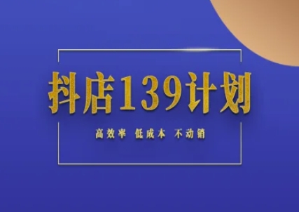 抖店139计划实录手册不动销起店实操方法论，高效率低成本不动销-占领资源网