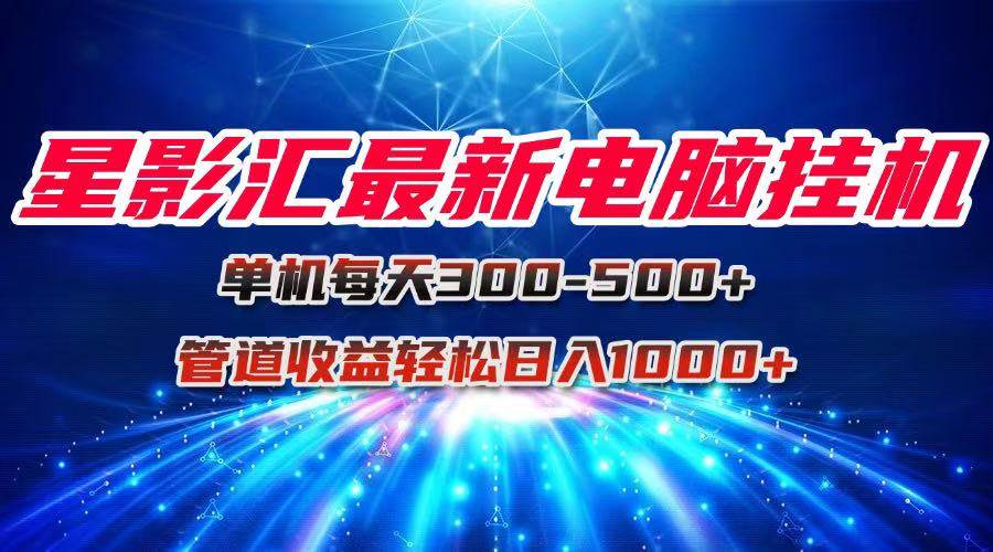 （15003期）星影汇最新电脑挂机单机每天300+团队管道收益轻松日入1000+-占领资源网