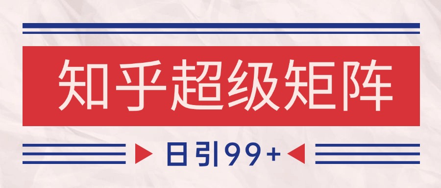 知乎超级矩阵玩法引流高质量精准粉SEO覆盖 日变现4000+-占领资源网