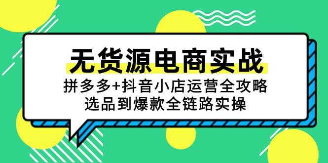 （15006期）无货源电商实战：拼多多+抖音小店运营全攻略，选品到爆款全链路实操-占领资源网