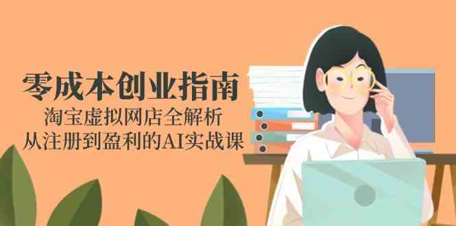 零成本创业指南：淘宝虚拟网店全解析，从注册到盈利的AI实战课-占领资源网