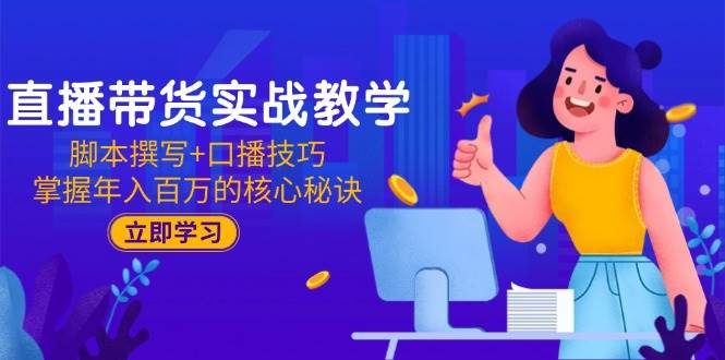 （15008期）直播带货实战教学：脚本撰写+口播技巧，掌握年入百万的核心秘诀-占领资源网