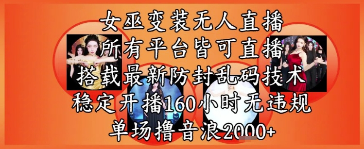 女巫变装直播最新玩法，所有直播平台皆可操作，稳定开播160小时无违规，单场撸音浪2k+-占领资源网