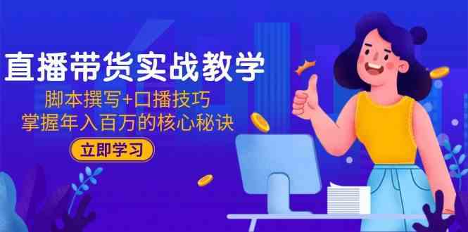 直播带货实战教学：脚本撰写+口播技巧，掌握年入百万的核心秘诀-占领资源网