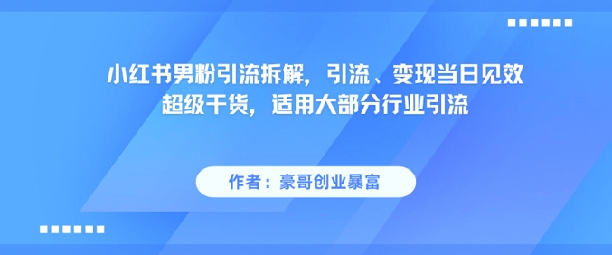 小红书男粉引流拆解，引流、变现当日见效超级干货，适用大部分行业引流-占领资源网