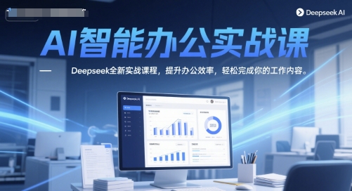 AI智能办公实战课，Deepseek全新实战课程，提升办公效率，轻松完成你的工作内容-占领资源网