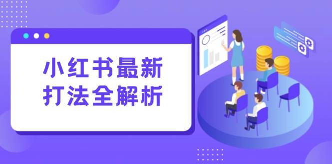 （15017期）小红书最新打法线下课：笔记生产+评论运营，打造标准化流量增长引擎-占领资源网