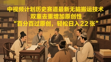 中视频计划历史赛道最新无脑搬运技术，双重去重增加原创性，百分百过原创，轻松日入2张-占领资源网