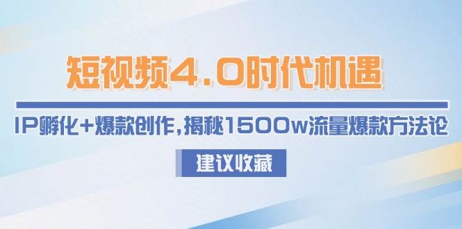 短视频4.0时代机遇：IP孵化+爆款创作，揭秘1500w流量爆款方法论-占领资源网