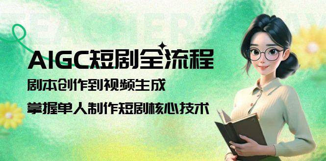AIGC短剧全流程：剧本创作到视频生成，掌握单人制作短剧核心技术-占领资源网