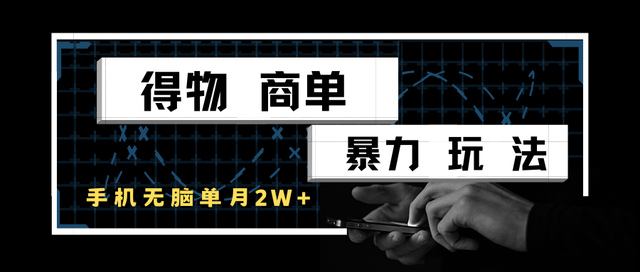 得物商单暴力玩法，一个账号单月2w+，手机无脑操作-占领资源网