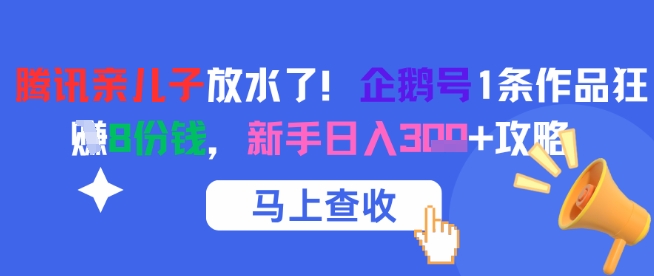 腾讯亲儿子放水了！企鹅号1条作品狂挣8份钱，新手日入3张+攻略-占领资源网