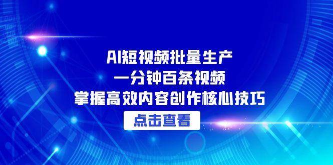 （15025期）AI短视频批量生产：一分钟百条视频，掌握高效内容创作核心技巧-占领资源网