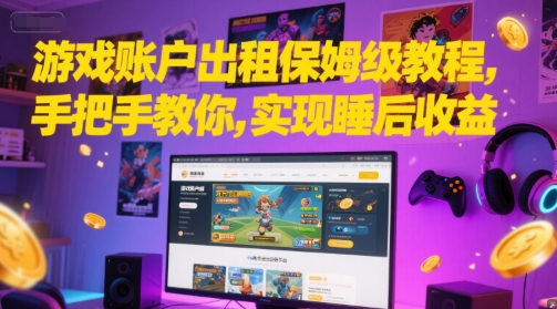 游戏账户出租保姆级教程，手把手教你，实现睡后收益-占领资源网