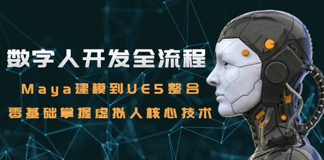 数字人开发全流程：Maya建模到UE5整合，零基础掌握虚拟人核心技术-占领资源网