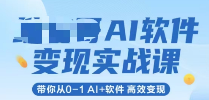 AI软件变现实战课，带你从0-1 Al+软件 高效变现-占领资源网