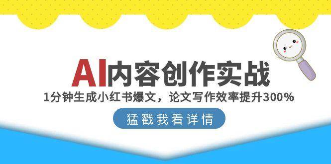 （15041期）AI内容创作实战：1分钟生成小红书爆文，论文写作效率提升300%-占领资源网